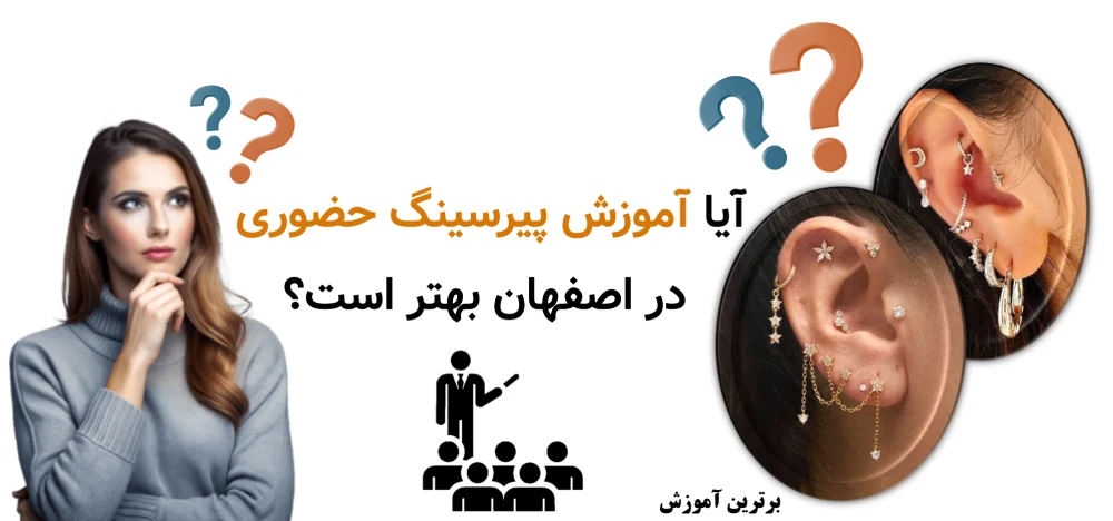 آیا آموزش پیرسینگ حضوری در اصفهان بهتر است؟